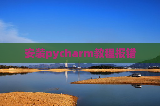 安装pycharm教程报错